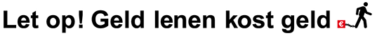 Let op! Geld lenen kost geld!